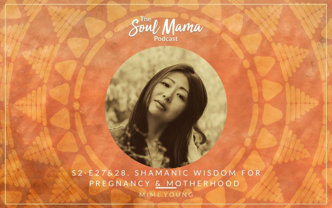 S2/E27 & 28. Mimi Young – Shamanic Wisdom for Pregnancy and Motherhood